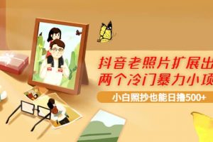 抖音老照片擴(kuò)展出的兩個冷門暴力小項目，小白照抄也能日擼500