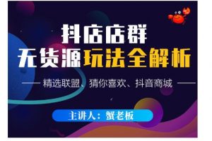 蟹老板·抖音無貨源店群超級攻略：不發視頻，不開直播，只玩轉店鋪自身流量