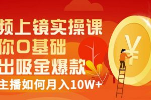 視頻上鏡實(shí)操課：帶你0基礎(chǔ)演出吸金爆款，賺錢主播如何月入10W