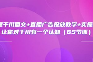巨量千川圖文 直播廣告投放教學 實操經驗：讓你對千川有一個認知（65節課）