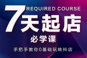 抖音小店7天起店必學課，手把手教你0基礎玩轉抖店