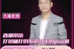大播·直播帶貨打基礎(chǔ)打得不能在牢的Plus課，深度解析抖音底層邏輯和體系化運(yùn)營(yíng)思路