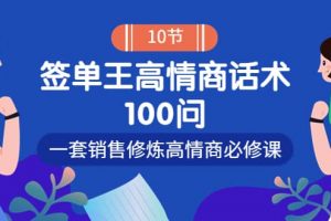 銷冠神課-簽單王高情商話術100問：一套銷售修煉高情商必修課！