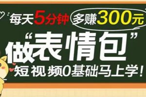 表情包短視頻變現項目，短視頻0基礎馬上學，每天5分鐘多賺300元