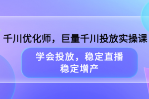 千川優化師，巨量千川投放實操課，學會投放，穩定直播，穩定增產