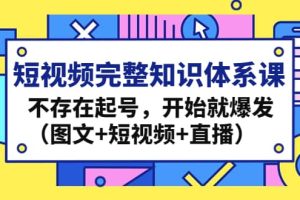 短視頻完整知識體系課，不存在起號，開始就爆發（圖文 短視頻 直播）