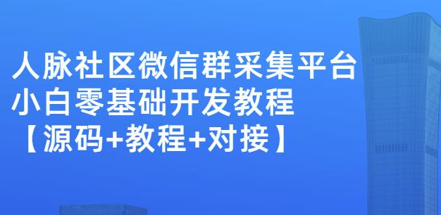 外面賣1000的人脈社區微信群采集平臺小白0基礎開發教程【源碼+教程+對接】