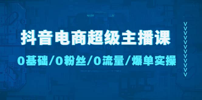 抖音電商超級主播課：0基礎、0粉絲、0流量、爆單實操插圖
