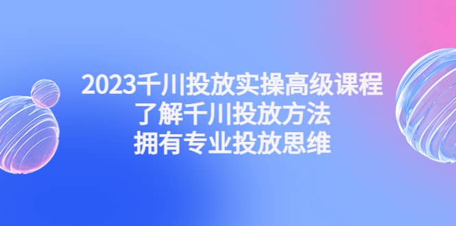 2023千川投放實操高級課程：了解千川投放方法，擁有專業(yè)投放思維插圖