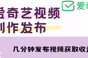 愛奇藝號視頻發(fā)布，每天幾分鐘即可發(fā)布視頻【教程 漲粉攻略】