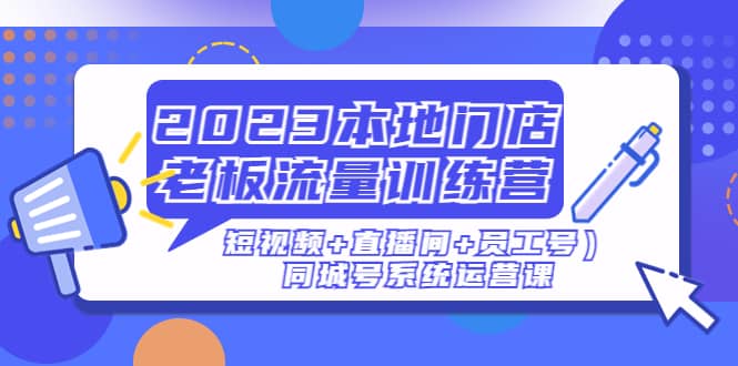 2023本地門店老板流量訓練營（短視頻 直播間 員工號）同城號系統運營課插圖