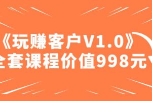 某收費(fèi)課程《玩賺客戶V1.0》全套課程價(jià)值998元