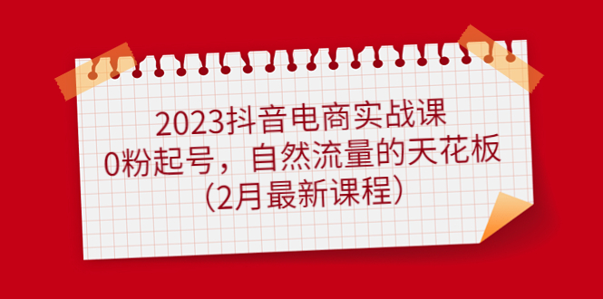 2023抖音電商實戰課：0粉起號，自然流量的天花板（2月最新課程）插圖