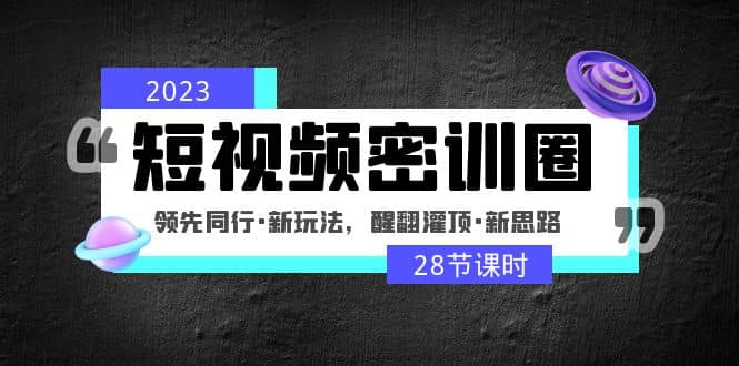 2023短視頻密訓(xùn)圈:領(lǐng)先同行·新玩法,醒翻灌頂·新思路(28節(jié)課時)插圖 2023短視頻密訓(xùn)圈:領(lǐng)先同行·新玩法,醒翻灌頂·新思路(28節(jié)課時)插圖