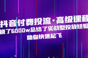 抖音付費投流·高級課程，燒了6000w總結了實戰型投放經驗，助你快速起飛