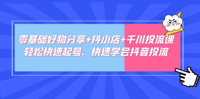 零基礎好物分享 抖小店 千川投流課：輕松快速起號，快速學會抖音投流插圖