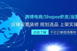 跨境電商/Shopee蝦皮/運營實戰(zhàn)訓(xùn)練營：店鋪設(shè)置裝修 規(guī)劃選品 上架實操等等