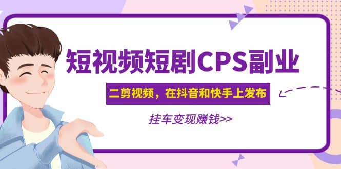 短視頻短劇CPS副業(yè)項(xiàng)目：二剪視頻在抖音和快手上發(fā)布，掛車變現(xiàn)插圖