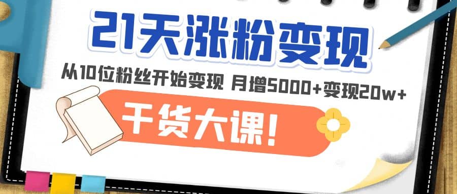 21天精準漲粉變現干貨大課：從10位粉絲開始變現 月增5000插圖