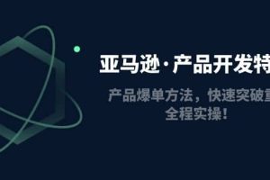 亞馬遜·產品開發特訓營：產品爆單方法，快速突破重圍，全程實操