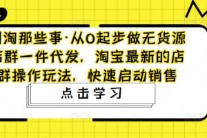 從0起步做無貨源店群一件代發，淘寶最新的店群操作玩法，快速啟動銷售