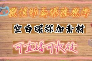 微信動(dòng)態(tài)昵稱設(shè)置方法，可抖音直播引流，日賺上百【詳細(xì)視頻教程 素材】