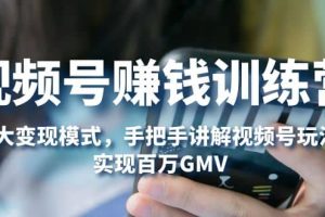 視頻號賺錢訓練營：6大變現(xiàn)模式，對平臺的各項功能詳細講解，實現(xiàn)百萬GMV