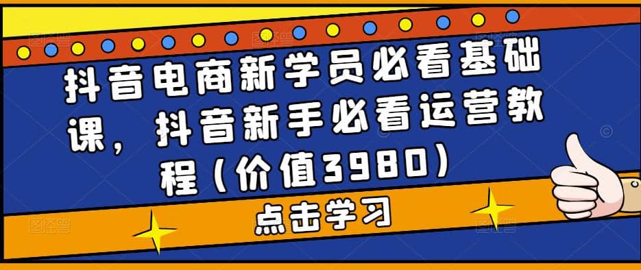 抖音電商新學員必看基礎課，抖音新手必看運營教程(價值3980)插圖