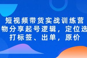 短視頻帶貨實戰訓練營，好物分享起號邏輯，定位選品打標簽、出單，原價
