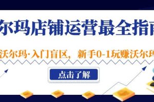 沃爾瑪店鋪·運營最全指南，挖掘·沃爾瑪·入門盲區，新手0-1玩賺沃爾瑪