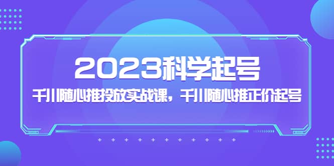 2023科學起號，千川隨心推投放實戰課，千川隨心推正價起號插圖