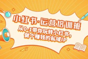 重磅來襲：小紅書·運營培訓班：從0-1帶你玩轉小紅書，做個賺錢的私域IP