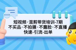 短視頻·混剪帶貨培訓-第7期 不買品·不拍攝·不露臉·不直播 快速引流出單