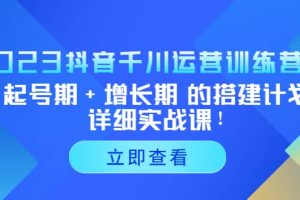 2023抖音千川運營訓練營，起號期 增長期 的搭建計劃詳細實戰課