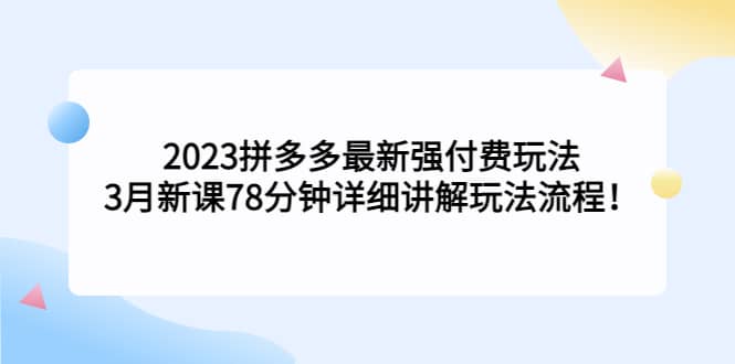 2023拼多多最新強付費玩法，3月新課78分鐘詳細講解玩法流程插圖