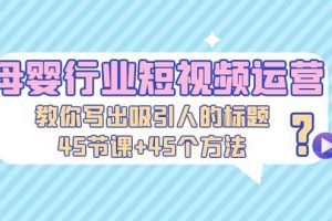 母嬰行業(yè)短視頻運(yùn)營：教你寫個(gè)吸引人的標(biāo)題，45節(jié)課 45個(gè)方法