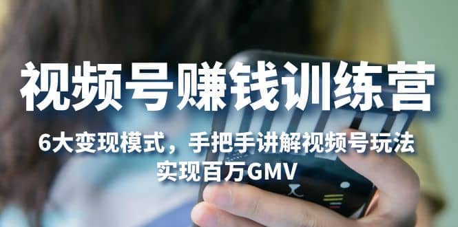 視頻號賺錢訓練營：6大變現(xiàn)模式，對平臺的各項功能詳細講解，實現(xiàn)百萬GMV插圖