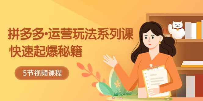 2023拼多多-運(yùn)營(yíng)玩法系列課：快速起爆秘籍（5節(jié)視頻課）插圖