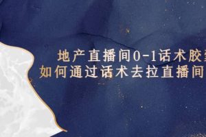 地產(chǎn)-直播間0-1話術(shù)膠囊，知道怎么通過話術(shù)去拉直播間數(shù)據(jù)