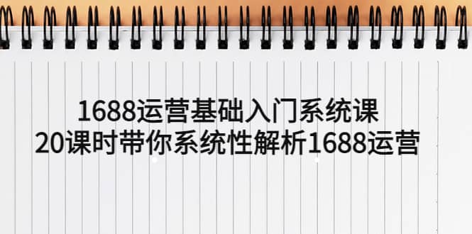1688運營基礎入門系統課,20課時帶你系統性解析1688運營插圖 1688運營基礎入門系統課,20課時帶你系統性解析1688運營插圖