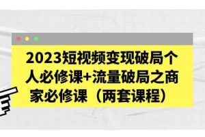 2023短視頻變現破局個人必修課 流量破局之商家必修課（兩套課程）
