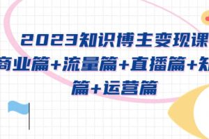 2023知識博主變現實戰進階課：商業篇 流量篇 直播篇 知識篇 運營篇