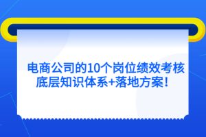 電商公司的10個(gè)崗位績效考核的底層知識(shí)體系 落地方案
