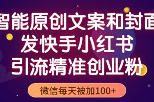 智能原創封面和創業文案，快手小紅書引流精準創業粉，微信每天被加100