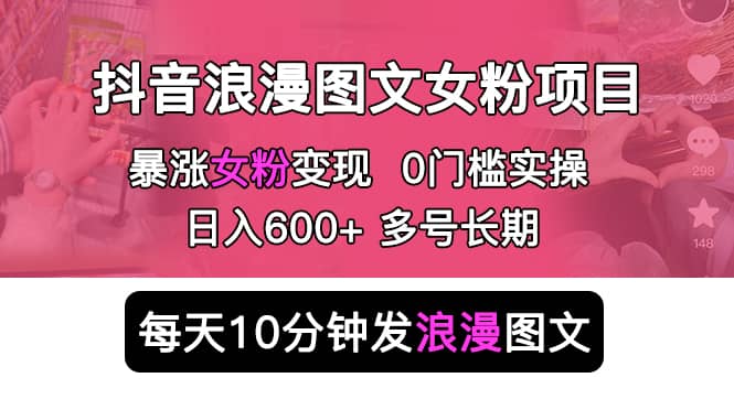 抖音浪漫圖文暴力漲女粉項目 簡單0門檻 每天10分鐘發圖文 日入600 長期多號插圖 抖音浪漫圖文暴力漲女粉項目 簡單0門檻 每天10分鐘發圖文 日入600 長期多號插圖
