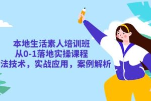 本地生活素人培訓班：從0-1落地實操課程，方法技術，實戰應用，案例解析