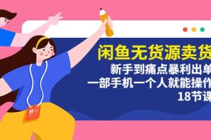 閑魚無貨源賣貨：新手到痛點暴利出單，一部手機一個人就能操作（18節課）