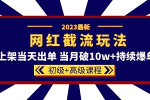 2023網(wǎng)紅·同款截流玩法【初級(jí) 高級(jí)課程】上架當(dāng)天出單 當(dāng)月破10w 持續(xù)爆單
