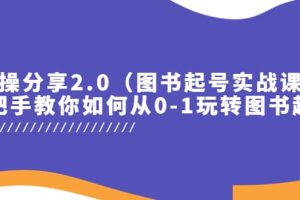 實操分享2.0（圖書起號實戰課），手把手教你如何從0-1玩轉圖書起號