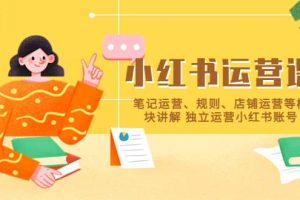 小紅書·運營課，筆記運營、規則、店鋪運營等模塊講解 獨立運營小紅書賬號